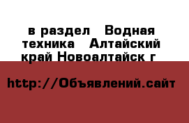  в раздел : Водная техника . Алтайский край,Новоалтайск г.